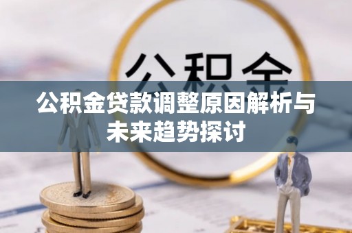 霞浦公积金贷款调整原因解析与未来趋势探讨