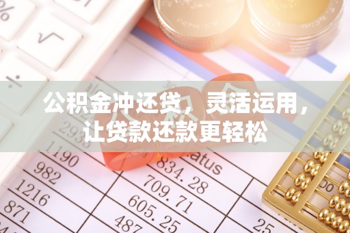 霞浦公积金冲还贷，灵活运用，让贷款还款更轻松