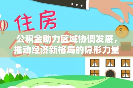 霞浦公积金助力区域协调发展，推动经济新格局的隐形力量