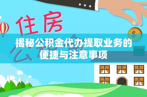 霞浦揭秘公积金代办提取业务的便捷与注意事项