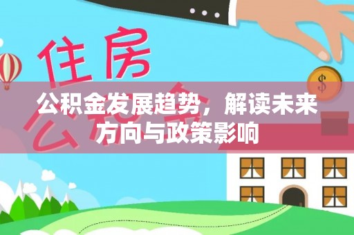 霞浦公积金发展趋势，解读未来方向与政策影响