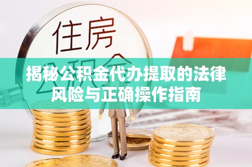 霞浦揭秘公积金代办提取的法律风险与正确操作指南