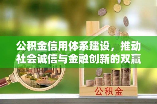 霞浦公积金信用体系建设，推动社会诚信与金融创新的双赢之道