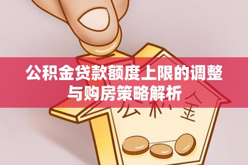 霞浦公积金贷款额度上限的调整与购房策略解析