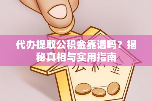 霞浦代办提取公积金靠谱吗？揭秘真相与实用指南