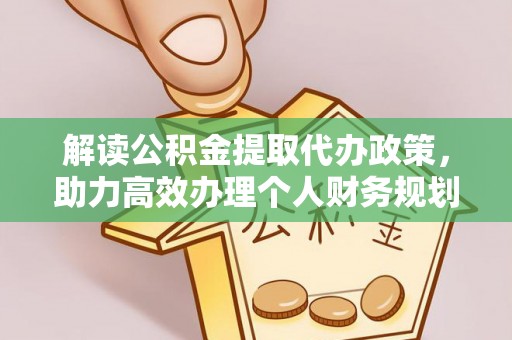 霞浦解读公积金提取代办政策，助力高效办理个人财务规划