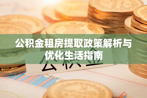 霞浦公积金租房提取政策解析与优化生活指南
