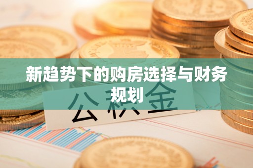 霞浦新趋势下的购房选择与财务规划