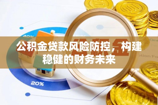 霞浦公积金贷款风险防控，构建稳健的财务未来
