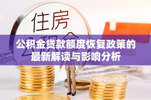 霞浦公积金贷款额度恢复政策的最新解读与影响分析