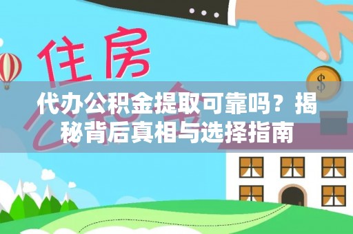 霞浦代办公积金提取可靠吗？揭秘背后真相与选择指南