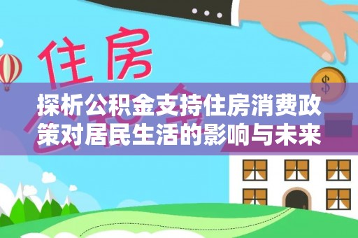 霞浦探析公积金支持住房消费政策对居民生活的影响与未来展望