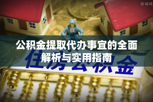 霞浦公积金提取代办事宜的全面解析与实用指南