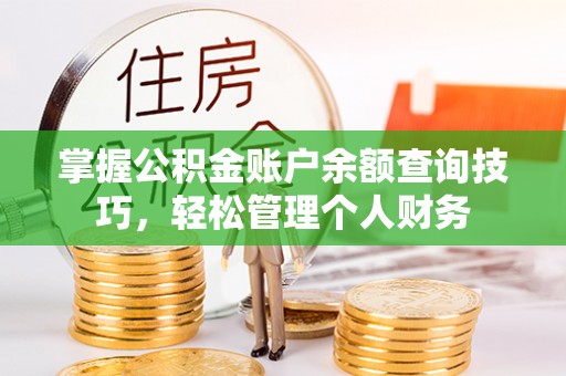 霞浦掌握公积金账户余额查询技巧，轻松管理个人财务