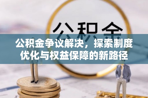 霞浦公积金争议解决，探索制度优化与权益保障的新路径