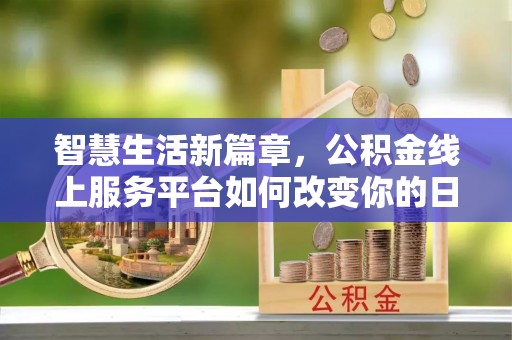 霞浦智慧生活新篇章，公积金线上服务平台如何改变你的日常