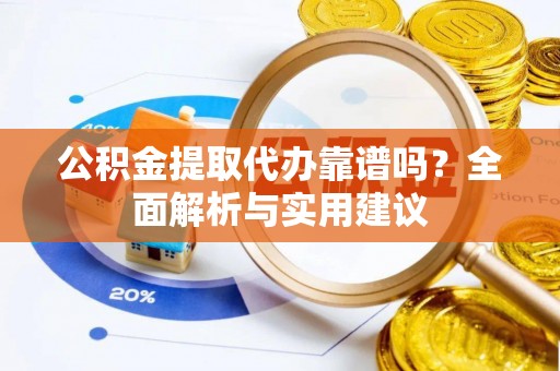 霞浦公积金提取代办靠谱吗？全面解析与实用建议