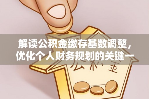霞浦解读公积金缴存基数调整，优化个人财务规划的关键一步
