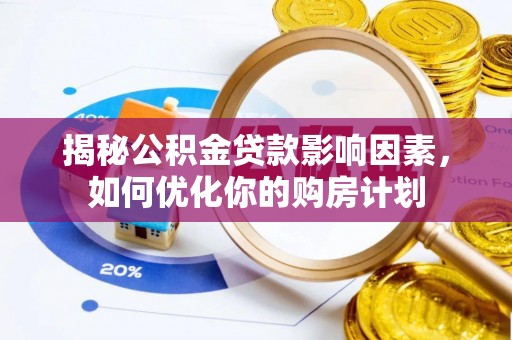 霞浦揭秘公积金贷款影响因素，如何优化你的购房计划