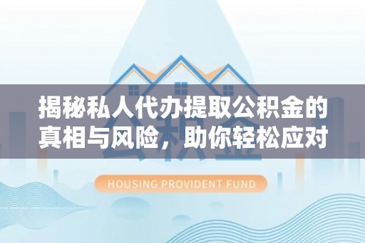 霞浦揭秘私人代办提取公积金的真相与风险，助你轻松应对资金难题