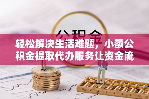 霞浦轻松解决生活难题，小额公积金提取代办服务让资金流动更便捷