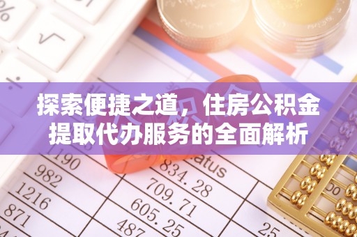 霞浦探索便捷之道，住房公积金提取代办服务的全面解析