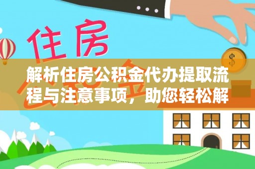 霞浦解析住房公积金代办提取流程与注意事项，助您轻松解决资金难题
