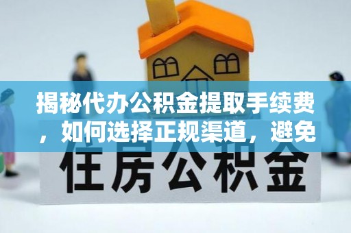 霞浦揭秘代办公积金提取手续费，如何选择正规渠道，避免上当受骗