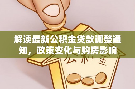 霞浦解读最新公积金贷款调整通知，政策变化与购房影响