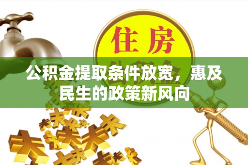 霞浦公积金提取条件放宽，惠及民生的政策新风向