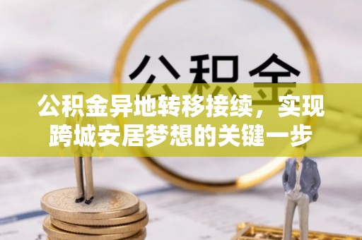 霞浦公积金异地转移接续，实现跨城安居梦想的关键一步