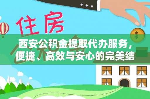 霞浦西安公积金提取代办服务，便捷、高效与安心的完美结合