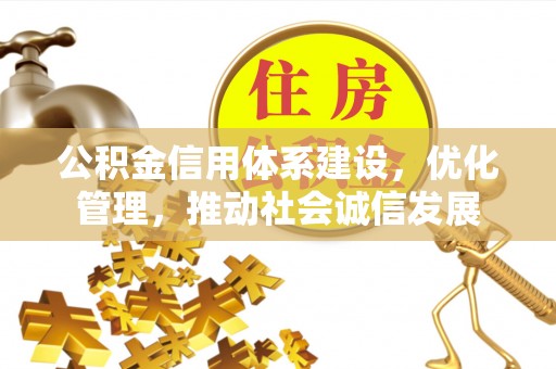 霞浦公积金信用体系建设，优化管理，推动社会诚信发展