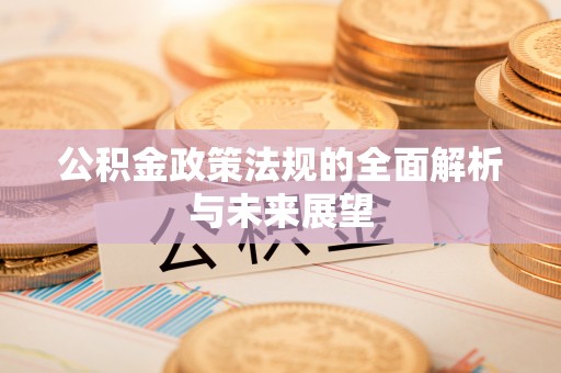 霞浦公积金政策法规的全面解析与未来展望