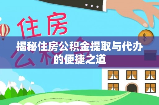 霞浦揭秘住房公积金提取与代办的便捷之道