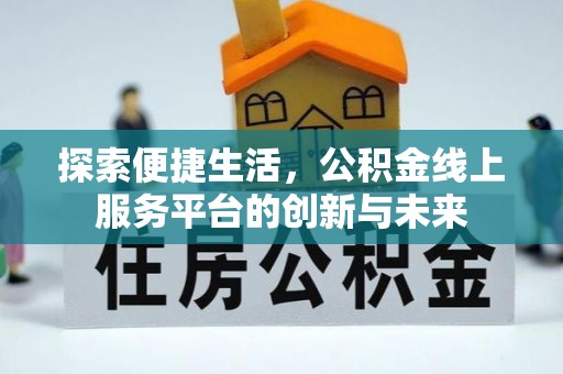 霞浦探索便捷生活，公积金线上服务平台的创新与未来