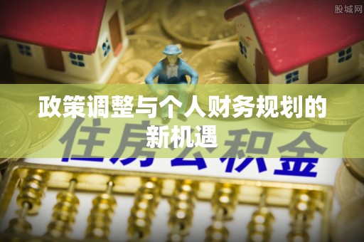 霞浦政策调整与个人财务规划的新机遇