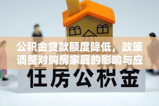 霞浦公积金贷款额度降低，政策调整对购房家庭的影响与应对策略