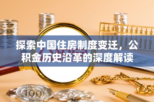 霞浦探索中国住房制度变迁，公积金历史沿革的深度解读
