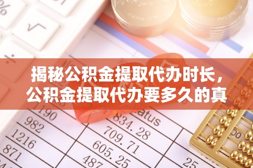 霞浦揭秘公积金提取代办时长，公积金提取代办要多久的真相与攻略