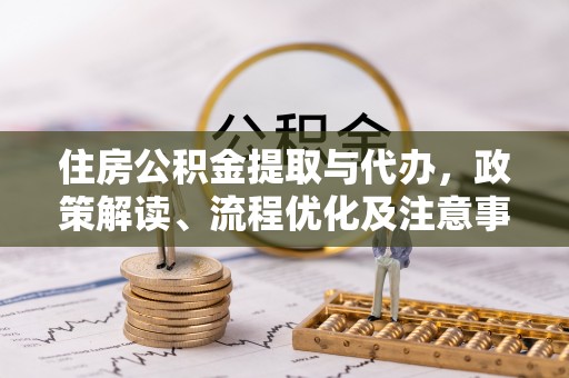 霞浦住房公积金提取与代办，政策解读、流程优化及注意事项
