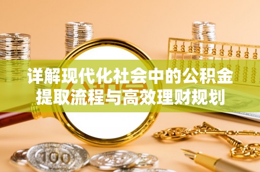 霞浦详解现代化社会中的公积金提取流程与高效理财规划