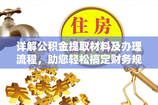 霞浦详解公积金提取材料及办理流程，助您轻松搞定财务规划
