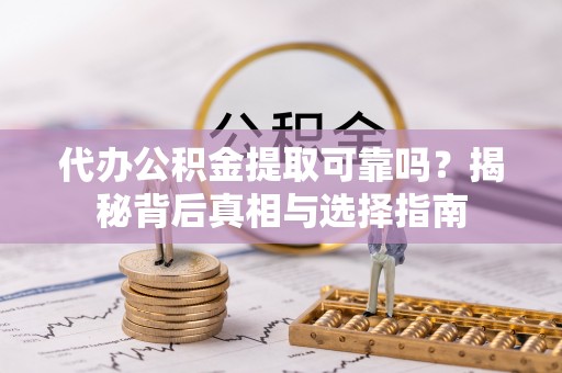 霞浦代办公积金提取可靠吗？揭秘背后真相与选择指南