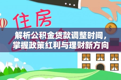 霞浦解析公积金贷款调整时间，掌握政策红利与理财新方向