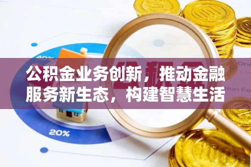 霞浦公积金业务创新，推动金融服务新生态，构建智慧生活新未来