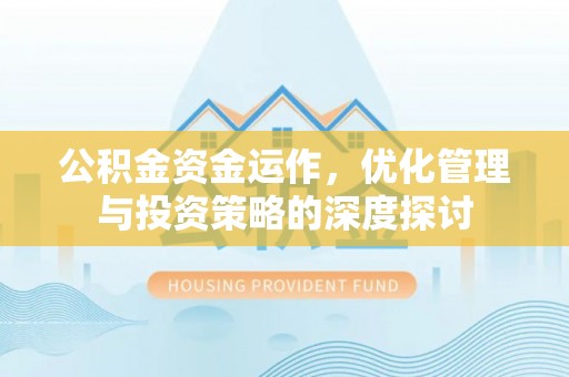 霞浦公积金资金运作，优化管理与投资策略的深度探讨