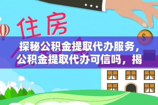 霞浦探秘公积金提取代办服务，公积金提取代办可信吗，揭秘真相与选择指南