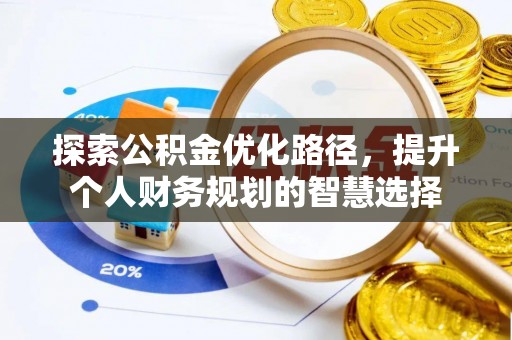 霞浦探索公积金优化路径，提升个人财务规划的智慧选择