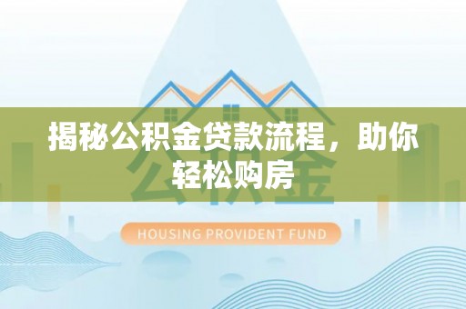霞浦揭秘公积金贷款流程，助你轻松购房